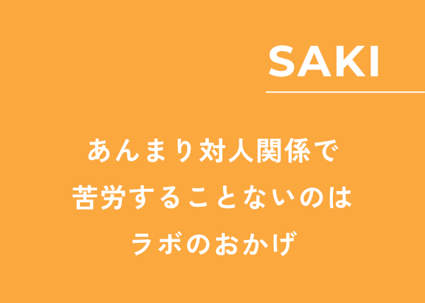 ラボ・パーティ上桂みんなの声：
あんまり対人関係で苦労することないのはラボのおかげ-SAKI